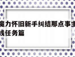 关于魔力怀旧新手纠结那点事主线任务篇的信息