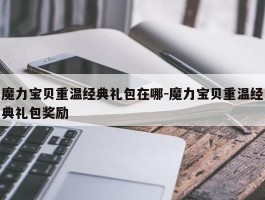 魔力宝物重温典范礼包在哪-魔力宝物重温典范礼包奖励