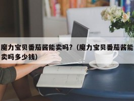 魔力宝贝番茄酱能卖吗?（魔力宝贝番茄酱能卖吗多少钱）