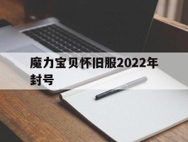 魔力宝贝怀旧服2022年封号(魔力宝贝怀旧服2022年封号时间)