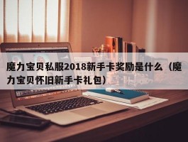 魔力宝物私服2018新手卡奖励是什么（魔力宝物怀旧新手卡礼包）