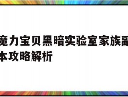 魔力宝贝黑暗实验室家族副本攻略解析(魔力宝贝黑暗实验室家族副本攻略解析大全)