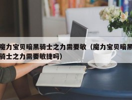 魔力宝贝暗黑骑士之力需要敏（魔力宝贝暗黑骑士之力需要敏捷吗）