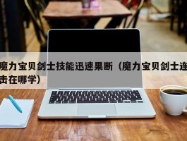 魔力宝贝剑士技能迅速果断（魔力宝贝剑士连击在哪学）