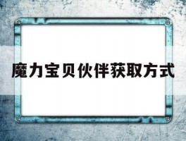 魔力宝贝伙伴获取方式(魔力宝贝伙伴获取方式有哪些)