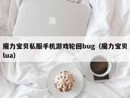 魔力宝物私服手机游戏轮回bug（魔力宝物lua）