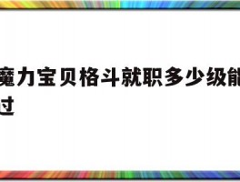 魔力宝贝格斗就职多少级能过(魔力宝贝格斗士就职需要多少级)