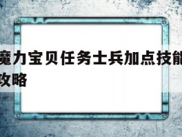 魔力宝贝任务士兵加点技能攻略(魔力宝贝任务士兵加点技能攻略大全)