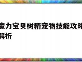 魔力宝贝树精宠物技能攻略解析(魔力宝贝树精宠物技能攻略解析图)